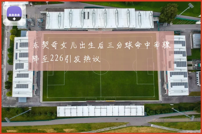 东契奇女儿出生后三分球命中率骤降至226引发热议