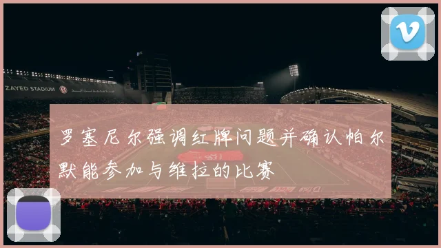 罗塞尼尔强调红牌问题并确认帕尔默能参加与维拉的比赛