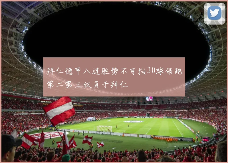 拜仁德甲八连胜势不可挡30球领跑第二第三仅负于拜仁