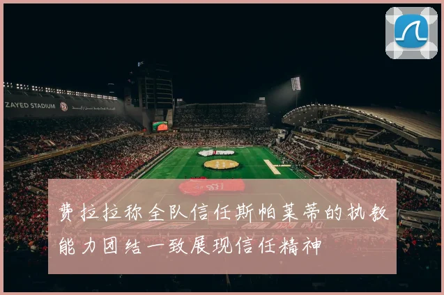 费拉拉称全队信任斯帕莱蒂的执教能力团结一致展现信任精神