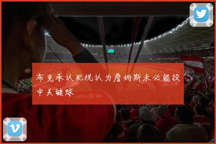 布克承认犯规认为詹姆斯未必能投中关键球