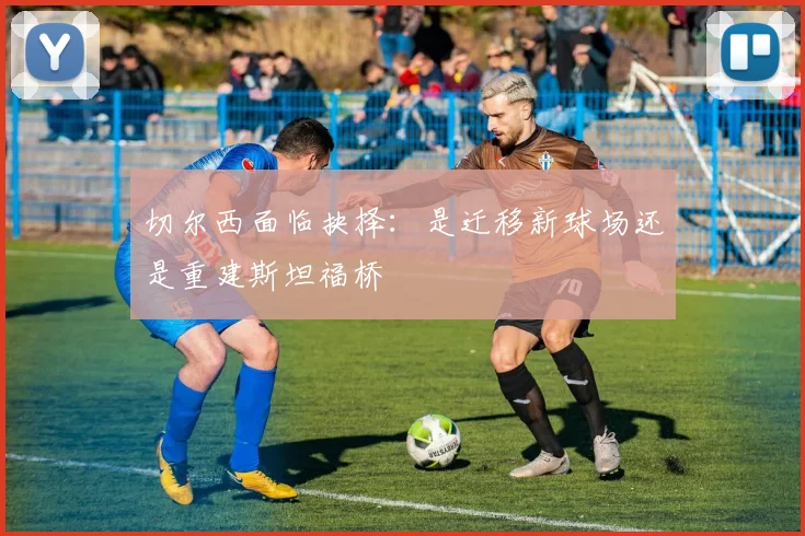 切尔西面临抉择：是迁移新球场还是重建斯坦福桥