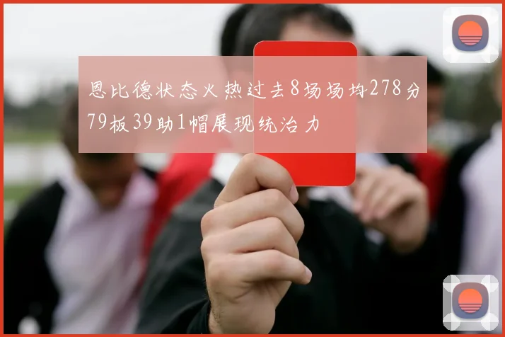 恩比德状态火热过去8场场均278分79板39助1帽展现统治力