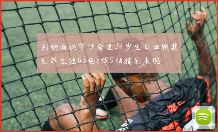 利物浦祝贺沙奇里34岁生日回顾其红军生涯63场8球9助精彩表现